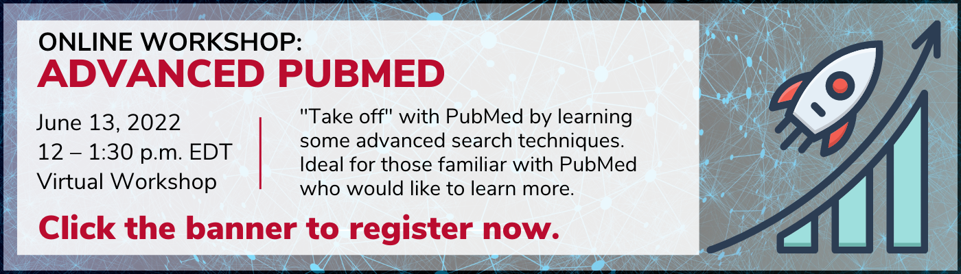 Online Workshop: Advanced PubMed June 13, 2022 12 – 1:30 p.m. EDT Virtual Workshop "Take off" with PubMed by learning some advanced search techniques. Ideal for those familiar with PubMed who would like to learn more. Click the banner to register now.