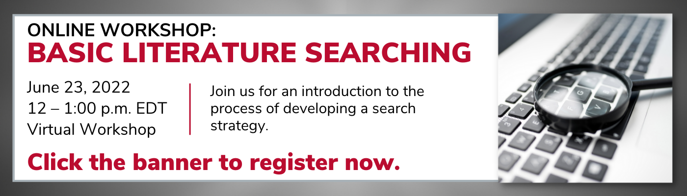 Online Workshop: Basic Literature Searching June 23, 2022 12 – 1:00 p.m. EDT Virtual Workshop Join us for an introduction to the process of developing a search strategy. Click the banner to register now.