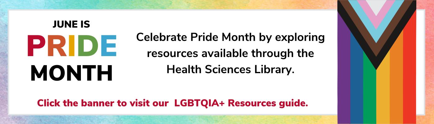 June is Pride Month Celebrate Pride Month by exploring resources available through the Health Sciences Library. Click the banner to visit our LGBTQIA+ Resources guide.