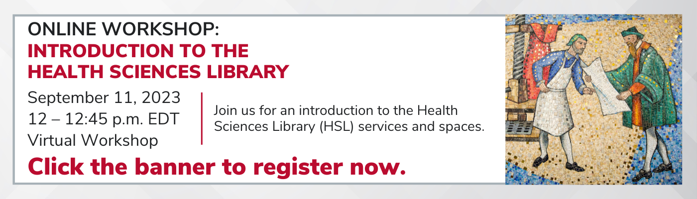  ONLINE WORKSHOP: Introduction to the Health Sciences Library September 11, 2023 12 – 12:45 p.m. EDT Virtual Workshop Join us for an introduction to the Health Sciences Library (HSL) services and spaces. Click the banner to register now.