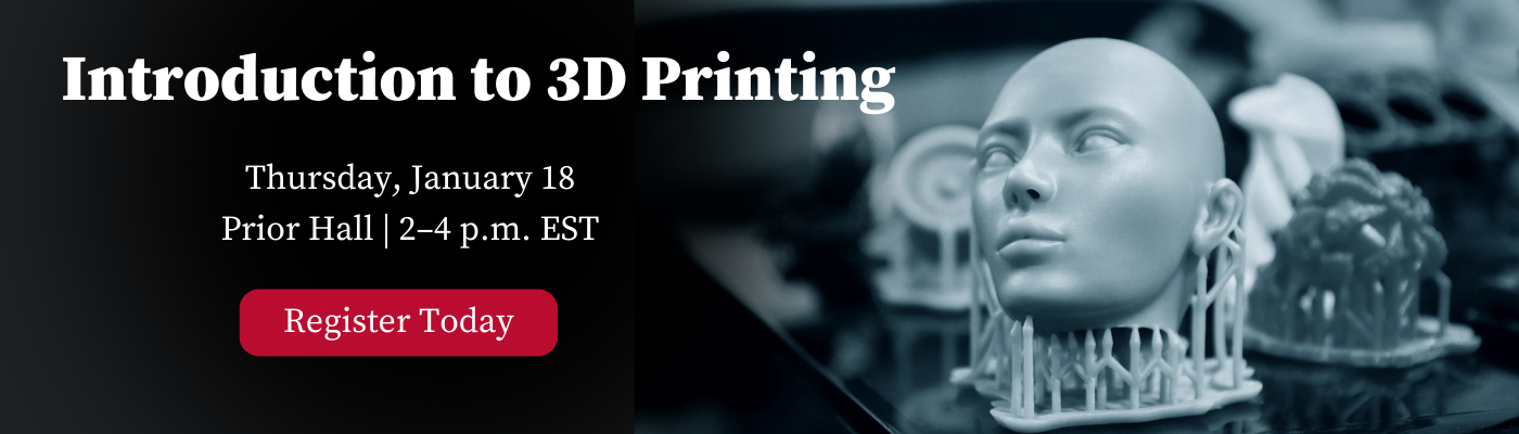 Introduction to 3D Printing Thursday, January 18 Prior Hall | 2–4 p.m. EST Register Today