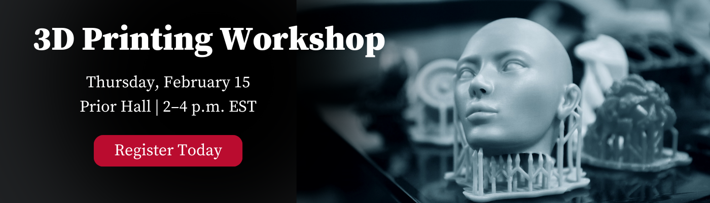 3D Printing Workshop Thursday, February 15 Prior Hall | 2–4 p.m. EST Register Today