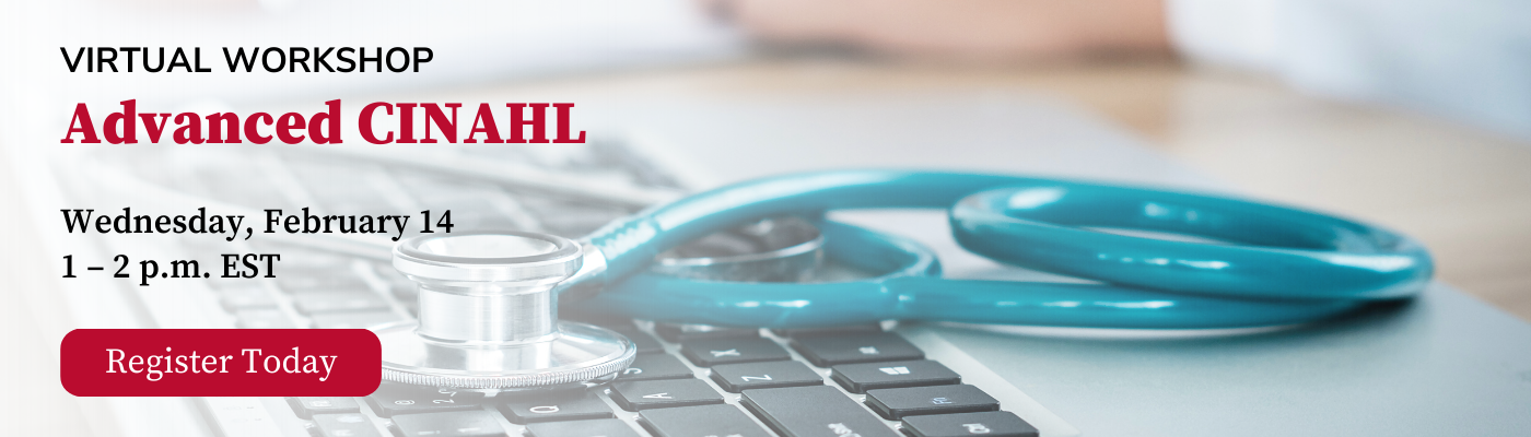 Virtual Workshop Advanced CINAHL Wednesday, February 14 1 – 2 p.m. EST Register Today