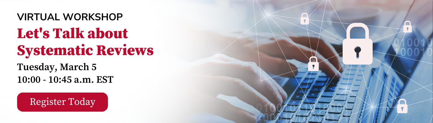 Virtual Workshop Let's Talk about  Systematic Reviews Tuesday, March 5 10:00 - 10:45 a.m. EST Register Today