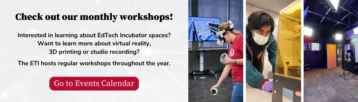 Check out our monthly workshops! Interested in learning about EdTech Incubator spaces? Want to learn more about virtual reality, 3D printing or studio recording? The ETI hosts regular workshops throughout the year. Go to Events Calendar.