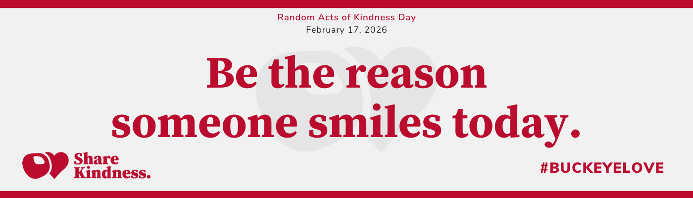 Banner for Random Acts of Kindness Day, Feb. 17, 2026, with the message ‘Be the reason someone smiles today,’ plus Share Kindness and #BuckeyeLove.