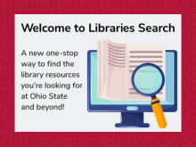 Welcome to Libraries Search: a new one-stop way to find the library resources you're looking for at Ohio State and beyond!